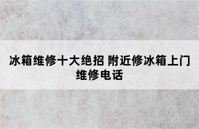 冰箱维修十大绝招 附近修冰箱上门维修电话